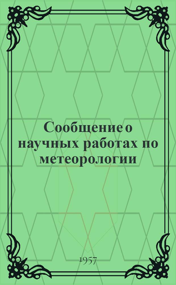 Сообщение о научных работах по метеорологии : Представляется в Междунар. ассоц. метеорологии к XI генеральной ассамблее Междунар. геодез. и геофиз. союза