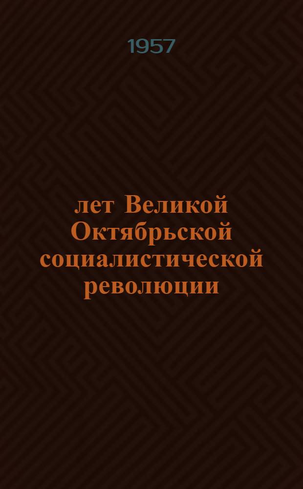 40 лет Великой Октябрьской социалистической революции : В помощь докладчикам и лекторам