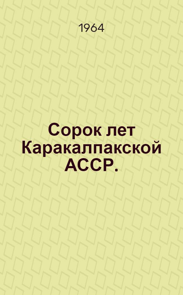 Сорок лет Каракалпакской АССР. (1924-1964)