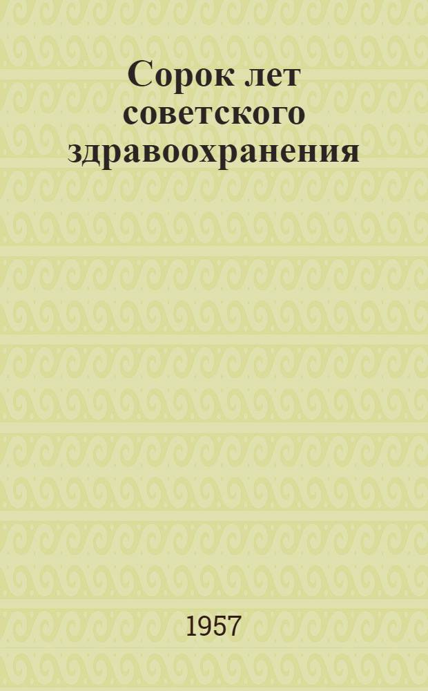 Сорок лет советского здравоохранения : К 40-летию Великой Октябрьской соц. революции. 1917-1957 : Сборник статей