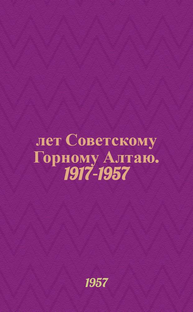 40 лет Советскому Горному Алтаю. 1917-1957 : Сборник статей
