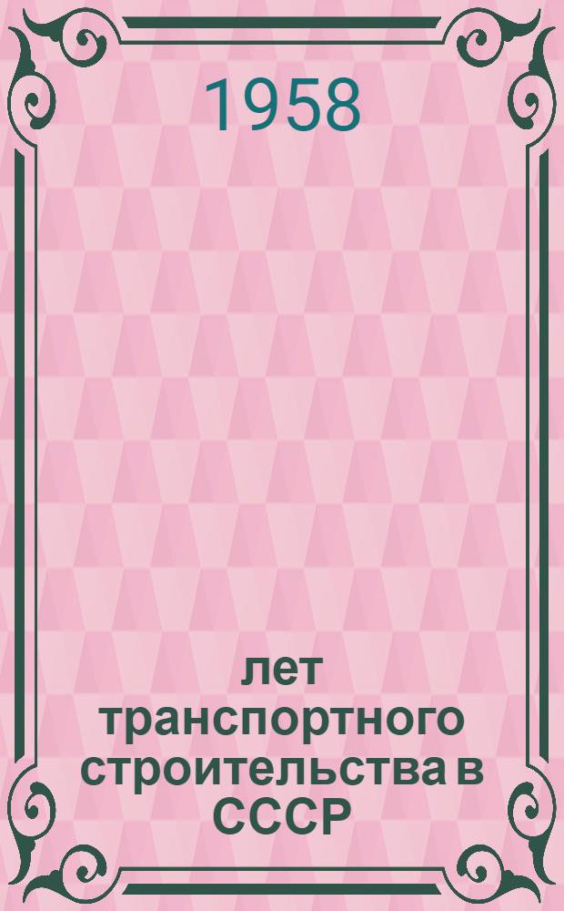 40 лет транспортного строительства в СССР : Сборник материалов юбилейного заседания Техн. совета Минтрансстроя совместно с НТО строит. пром-сти и НТО ж.-д. транспорта