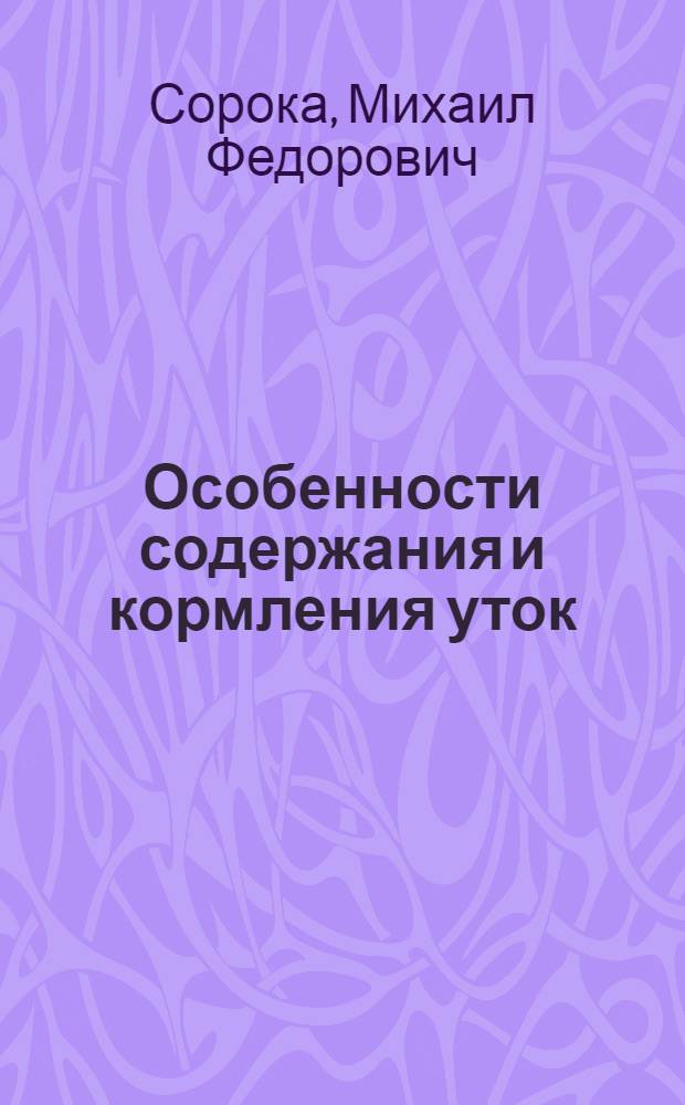 Особенности содержания и кормления уток; Инкубирование утиных яиц: (Пособие для зоотехников, заведующих инкубаториями ИПС и птицесовхозов) / Воронежское науч.-техн. о-во сельского и лесного хозяйства. Воронежское обл. упр. сельского хозяйства. Воронежский гос. зоотехн.-вет. ин-т