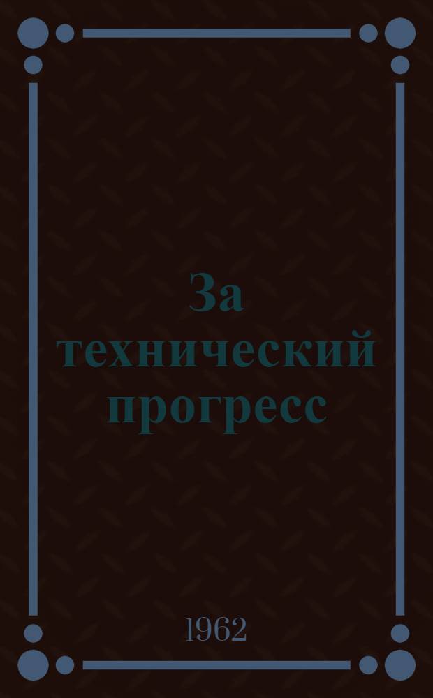 За технический прогресс : (Из опыта работы группы членов о-ва Харьк. турбинного завода им. С.М. Кирова)