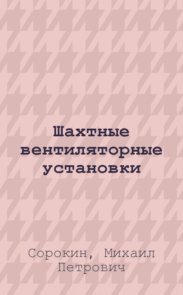 Шахтные вентиляторные установки : Учеб. пособие для подготовки квалифицир. рабочих на производстве