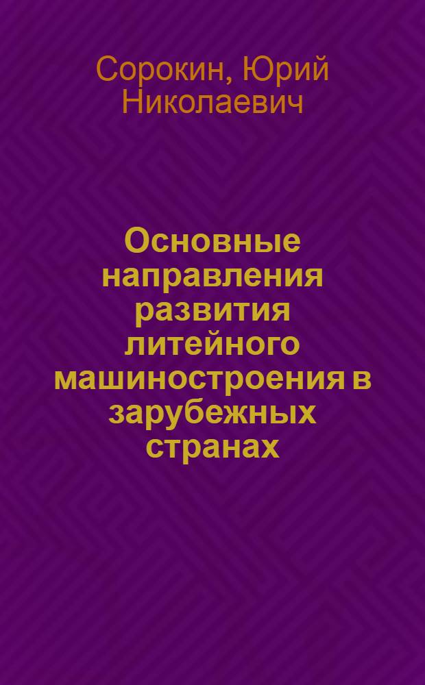 Основные направления развития литейного машиностроения в зарубежных странах : (Обзор зарубежной техники)