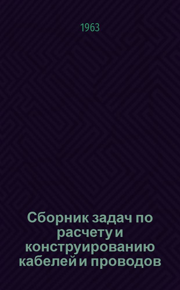 Сборник задач по расчету и конструированию кабелей и проводов : Для учащихся техникумов