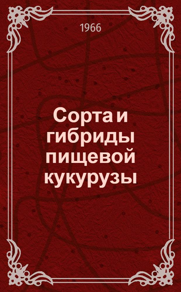 Сорта и гибриды пищевой кукурузы : Результаты сортоиспытания за 1960-1964 гг
