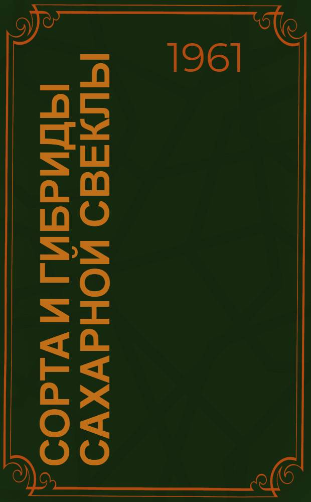 Сорта и гибриды сахарной свеклы : (Результаты сортоиспытания за 1958-1960 гг.)