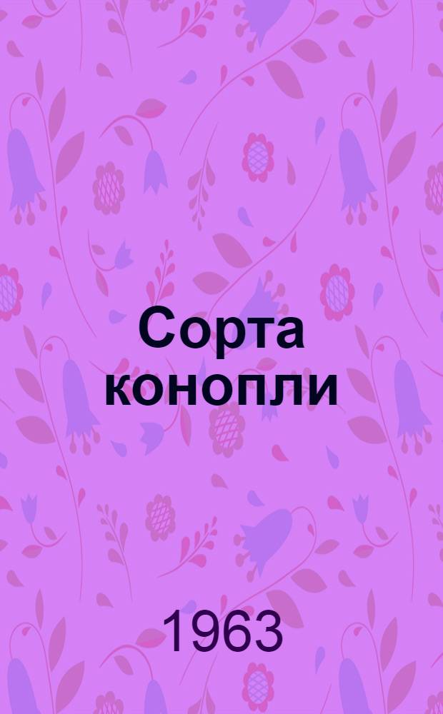 Сорта конопли : (Результаты гос. сортоиспытания за 1957-1962 гг.)
