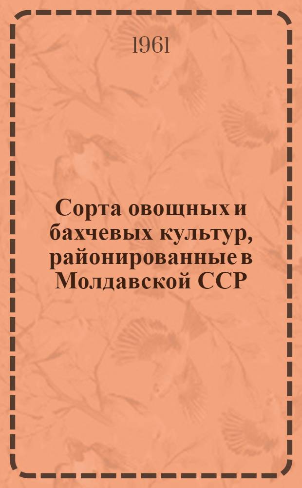 Сорта овощных и бахчевых культур, районированные в Молдавской ССР : Утв. 18/IV 1960 г