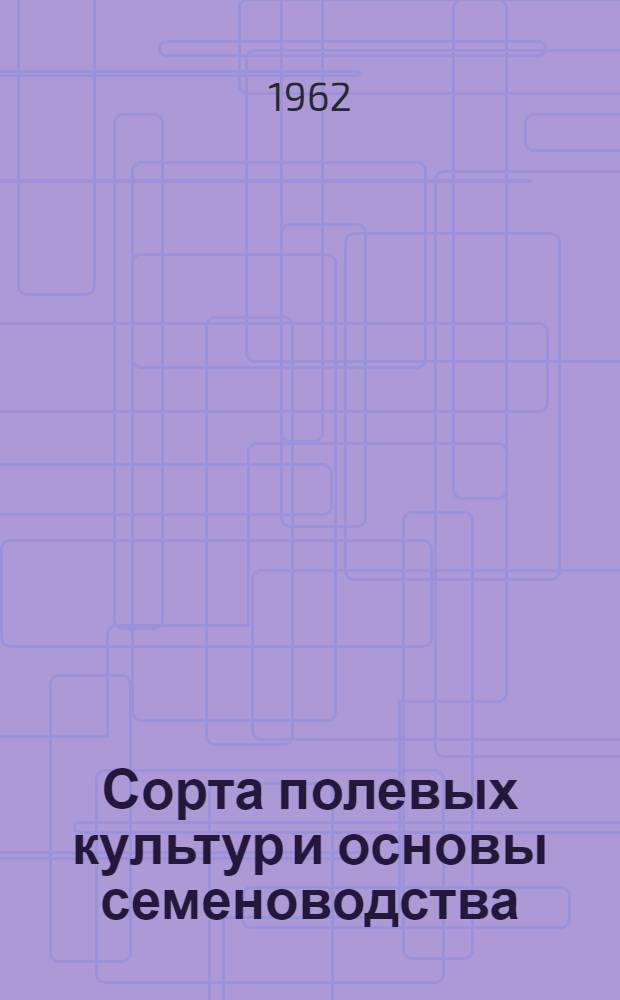 Сорта полевых культур и основы семеноводства : Справочник