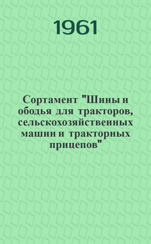 Сортамент "Шины и ободья для тракторов, сельскохозяйственных машин и тракторных прицепов". (Срок действия по 1963 г.) : Утв. 15/VI 1960 г