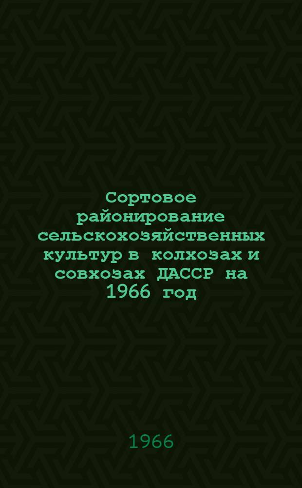 Сортовое районирование сельскохозяйственных культур в колхозах и совхозах ДАССР на 1966 год