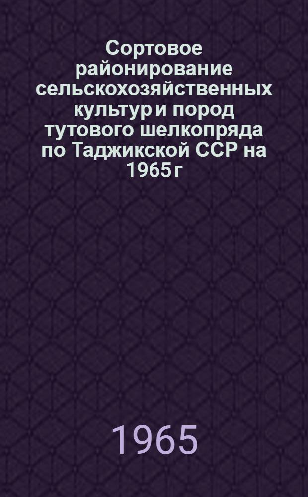 Сортовое районирование сельскохозяйственных культур и пород тутового шелкопряда по Таджикской ССР на 1965 г.