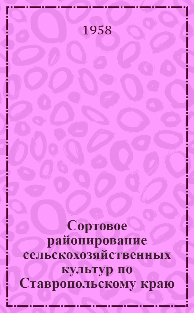 Сортовое районирование сельскохозяйственных культур по Ставропольскому краю : Утв. 17/II 1958 г.