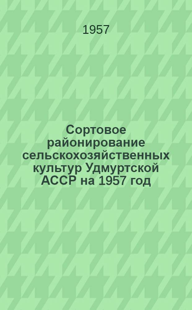 Сортовое районирование сельскохозяйственных культур Удмуртской АССР на 1957 год : Многолетние урожайные данные с.-х. культур сортоиспытательных участков Удм. АССР