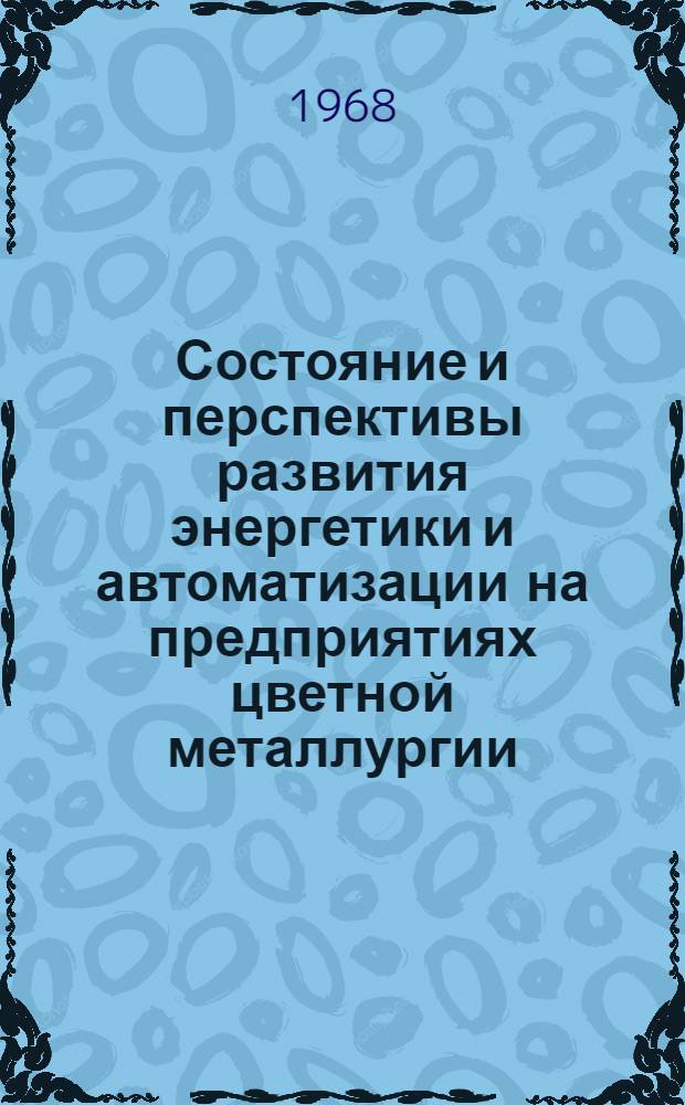 Состояние и перспективы развития энергетики и автоматизации на предприятиях цветной металлургии : (По материалам Всесоюз. совещания механиков и энергетиков, состоявшегося в г. Ревде 27-30 июня 1966 г.)