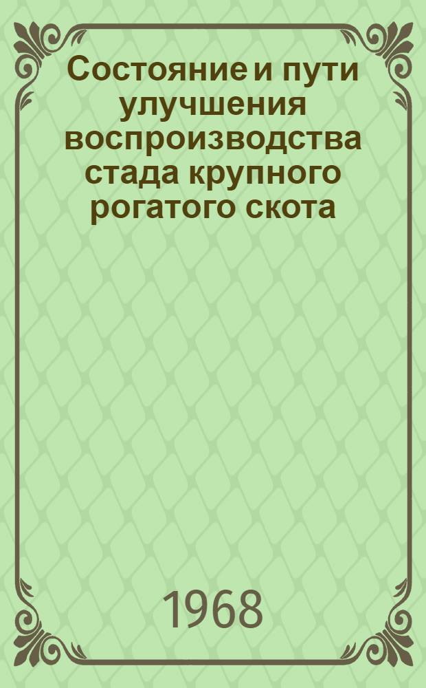 Состояние и пути улучшения воспроизводства стада крупного рогатого скота : Материалы науч.-производ. конференции, состоявшейся 13 дек. 1967 г. в Москален. районе