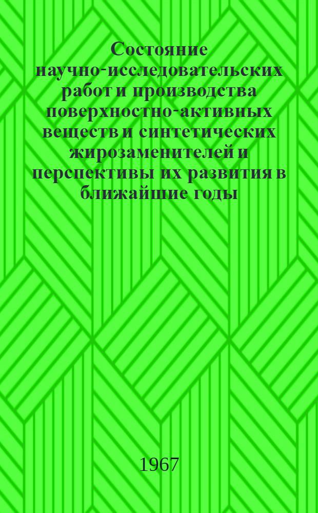 Состояние научно-исследовательских работ и производства поверхностно-активных веществ и синтетических жирозаменителей и перспективы их развития в ближайшие годы : Обзор
