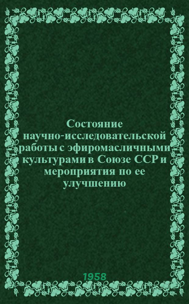 Состояние научно-исследовательской работы с эфиромасличными культурами в Союзе ССР и мероприятия по ее улучшению : (Материалы расшир. пленума секции зерновых, зернобобовых, масличных и эфиромасличных культур ВАСХНИЛ, проведенного 18-19 июля 1957 г. в г. Краснодаре)