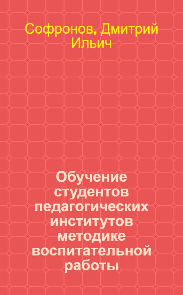 Обучение студентов педагогических институтов методике воспитательной работы : Метод. пособие для руководителей практикой студентов пед. ин-тов в школе