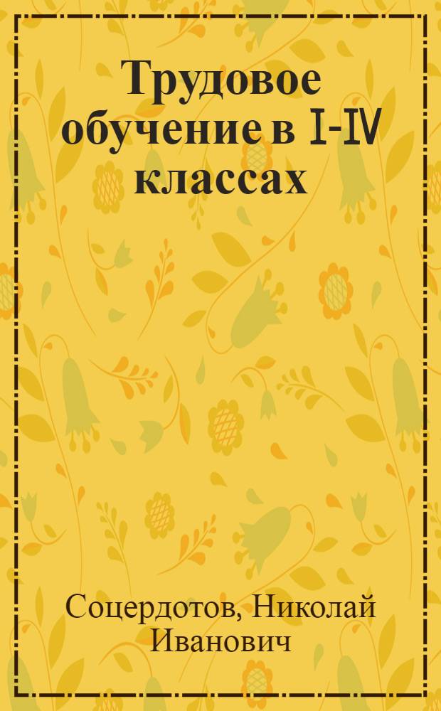Трудовое обучение в I-IV классах : (В помощь учителям, руководителям школ и инспекторам)