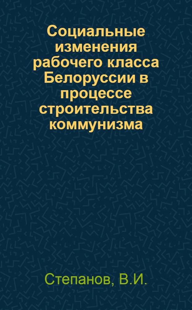 Социальные изменения рабочего класса Белоруссии в процессе строительства коммунизма