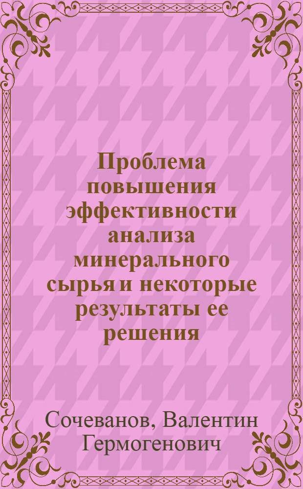 Проблема повышения эффективности анализа минерального сырья и некоторые результаты ее решения : Доклад на соискание учен. степени доктора зим. наук по совокупности опубл. работ