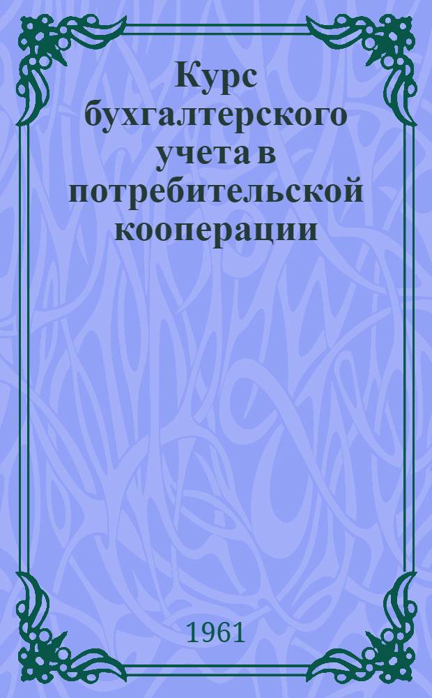 Курс бухгалтерского учета в потребительской кооперации : Для учащихся кооп. техникумов