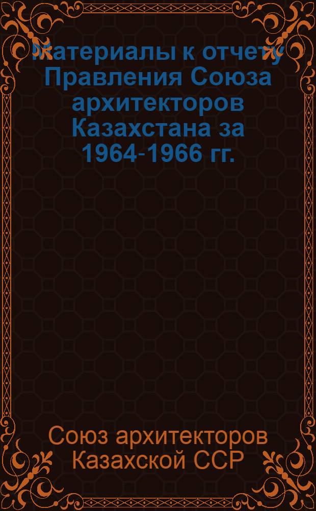 Материалы к отчету Правления Союза архитекторов Казахстана за 1964-1966 гг.