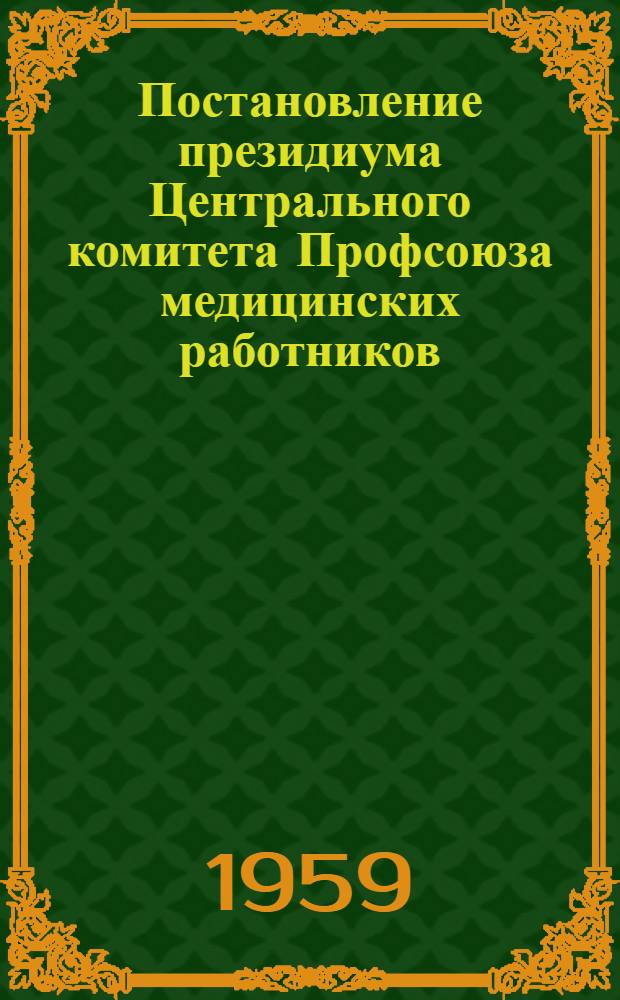 Постановление президиума Центрального комитета Профсоюза медицинских работников. [17 июня 1959 г. Об опыте работы местного комитета профсоюза Астраханской городской инфекционной больницы имени профессора Бехтерева