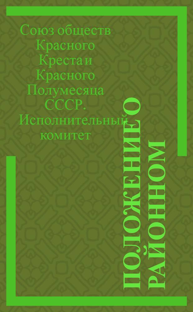 Положение о районном (городском) комитете общества Красного Креста и Красного Полумесяца : Утв. Исполкомом СОКК и КП СССР 5/III 1957 г