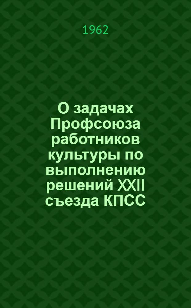 О задачах Профсоюза работников культуры по выполнению решений XXII съезда КПСС : Постановление V пленума Респ. ком. Профсоюза работников культуры от 23 дек. 1961 г