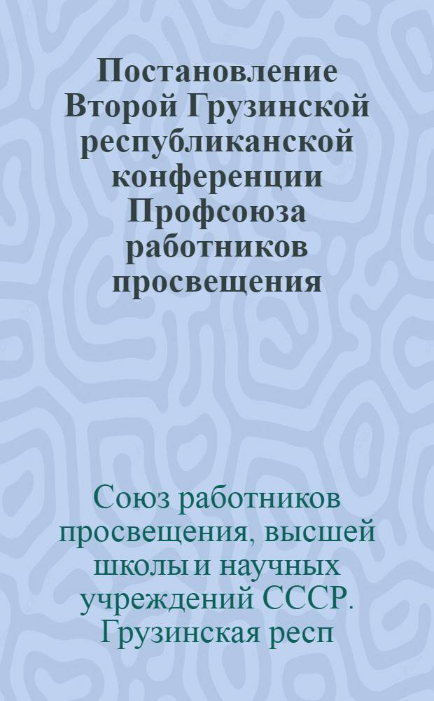 Постановление Второй Грузинской республиканской конференции Профсоюза работников просвещения, высшей школы и научных учреждений. 23 февраля 1960 г. : По отчетному докладу респ. ком-та профсоюза