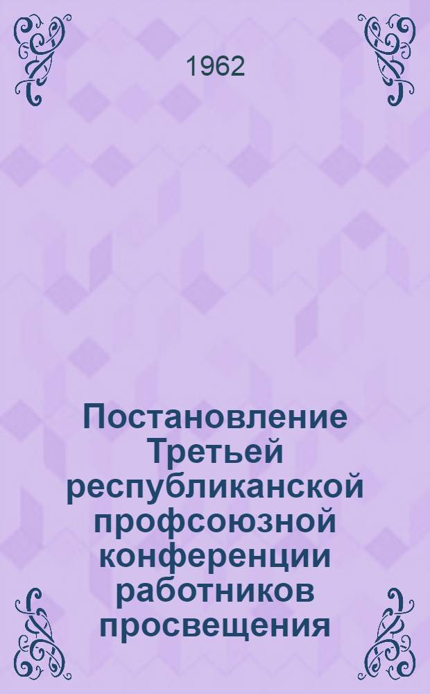 Постановление Третьей республиканской профсоюзной конференции работников просвещения, высшей школы и научных учреждений РСФСР по отчетному докладу Республиканского комитета профсоюза от 2 марта 1962 года