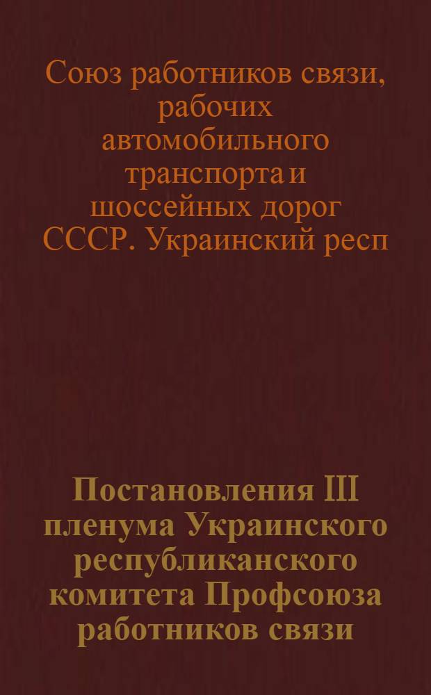 Постановления III пленума Украинского республиканского комитета Профсоюза работников связи, рабочих автотранспорта и шоссейных дорог. 9-10 декабря 1958 г.