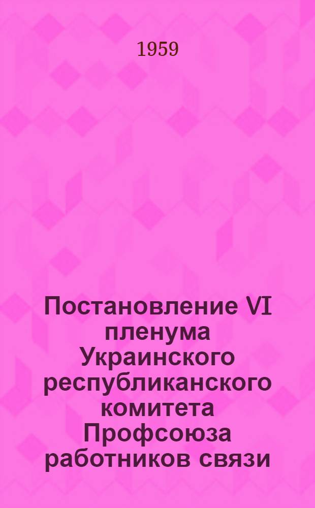 Постановление VI пленума Украинского республиканского комитета Профсоюза работников связи, рабочих автотранспорта и шоссейных дорог 30 ноября 1959 года. [О мерах по улучшению охраны труда, техники безопасности, промышленной санитарии и предупреждению автомобильных аварий на предприятиях связи, автомобильного транспорта и шоссейных дорог]