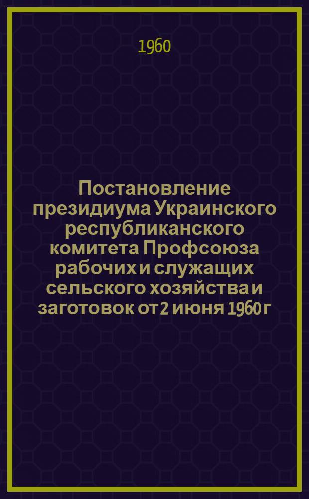 Постановление президиума Украинского республиканского комитета Профсоюза рабочих и служащих сельского хозяйства и заготовок от 2 июня 1960 г. О практике работы Народного университета культуры совхоза "Перемога" Запорожской области