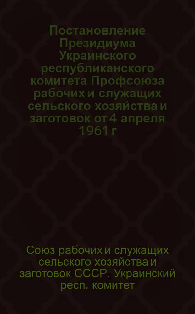 Постановление Президиума Украинского республиканского комитета Профсоюза рабочих и служащих сельского хозяйства и заготовок [от 4 апреля 1961 г. О работе рабочего комитета совхоза им. Сталина, Сквирского района Киевской области]