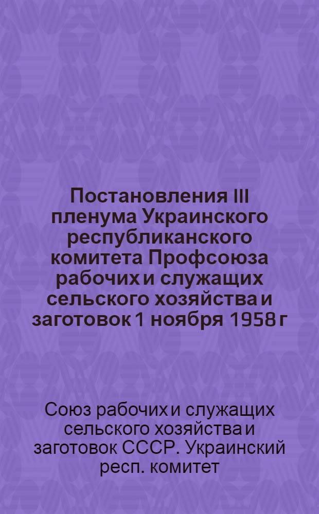 Постановления III пленума Украинского республиканского комитета Профсоюза рабочих и служащих сельского хозяйства и заготовок 1 ноября 1958 г.