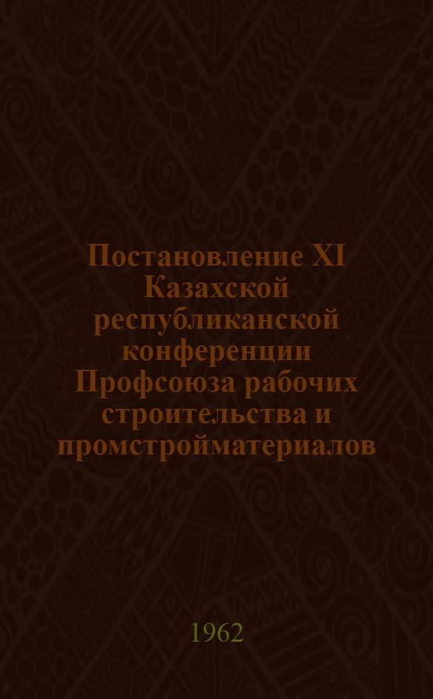 Постановление XI Казахской республиканской конференции Профсоюза рабочих строительства и промстройматериалов