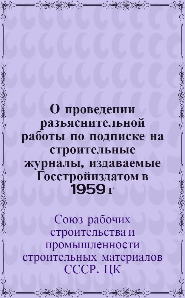 О проведении разъяснительной работы по подписке на строительные журналы, издаваемые Госстройиздатом в 1959 г. : Информ. указания