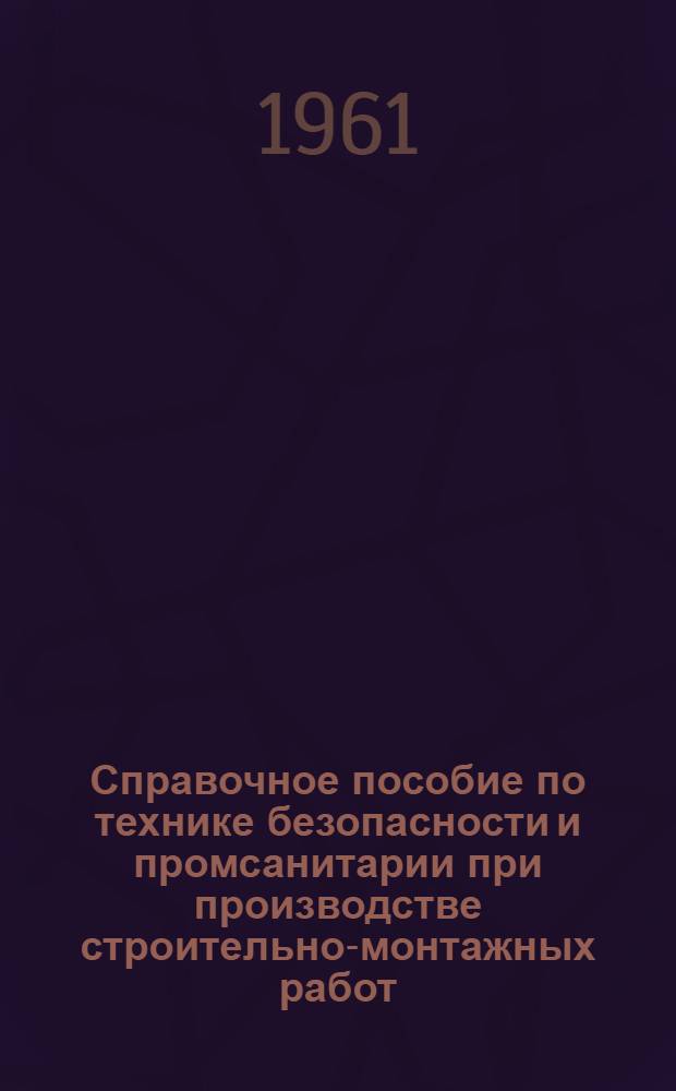 Справочное пособие по технике безопасности и промсанитарии при производстве строительно-монтажных работ