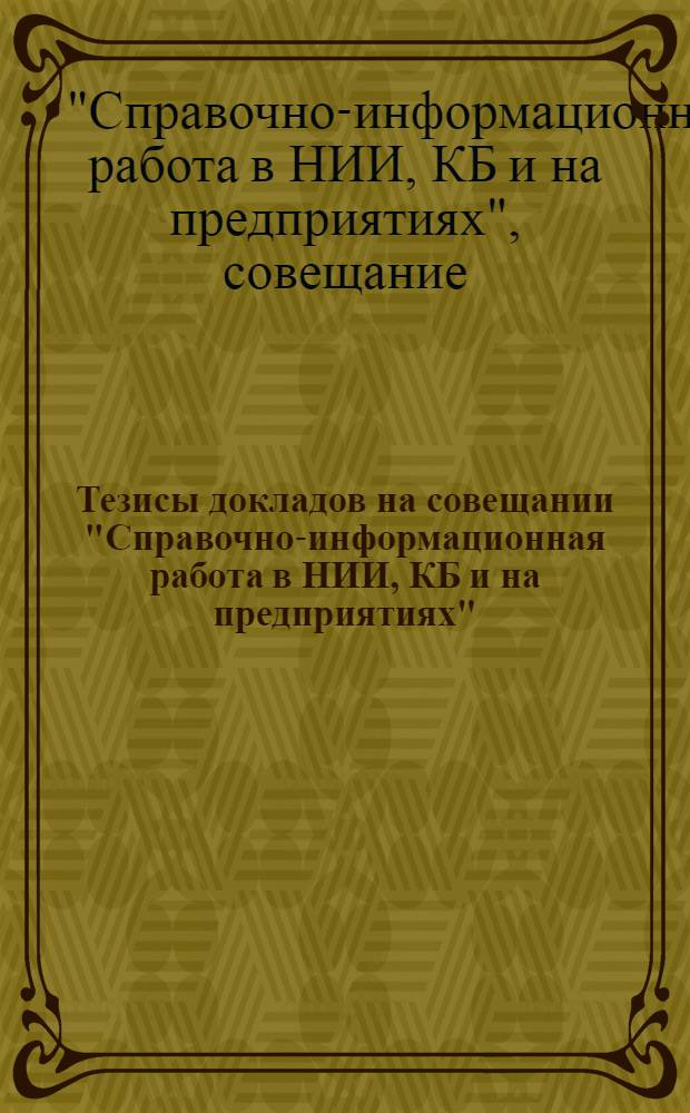 Тезисы докладов на совещании "Справочно-информационная работа в НИИ, КБ и на предприятиях"