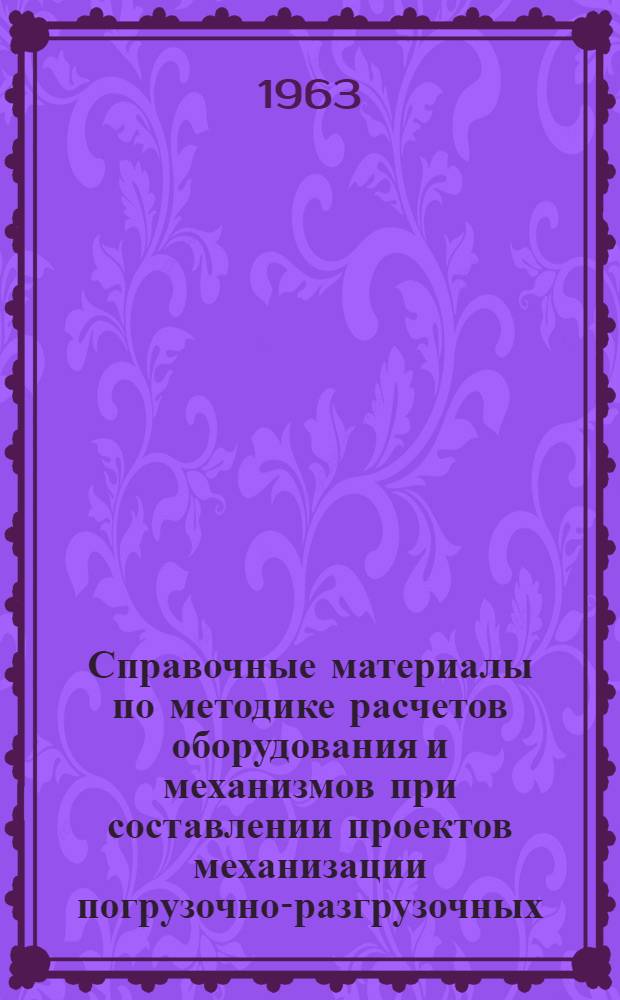 Справочные материалы по методике расчетов оборудования и механизмов при составлении проектов механизации погрузочно-разгрузочных, складских и транспортных работ : Вып. 2695 : Введены в действие Главстройпроектом Госстроя СССР с 1 авг. 1961 г