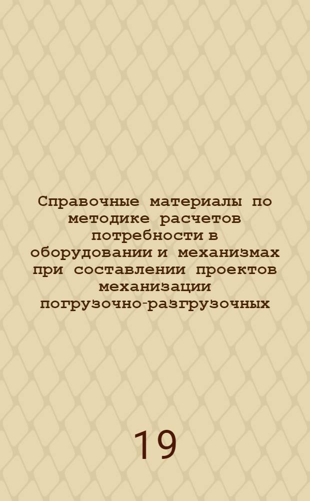 Справочные материалы по методике расчетов потребности в оборудовании и механизмах при составлении проектов механизации погрузочно-разгрузочных, складских и транспортных работ