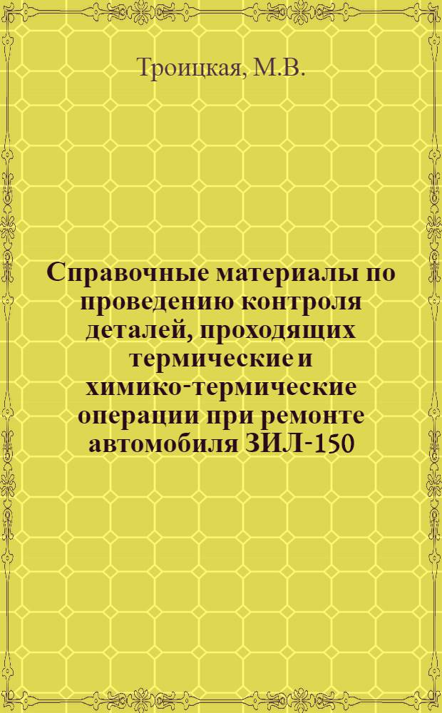 Справочные материалы по проведению контроля деталей, проходящих термические и химико-термические операции при ремонте автомобиля ЗИЛ-150