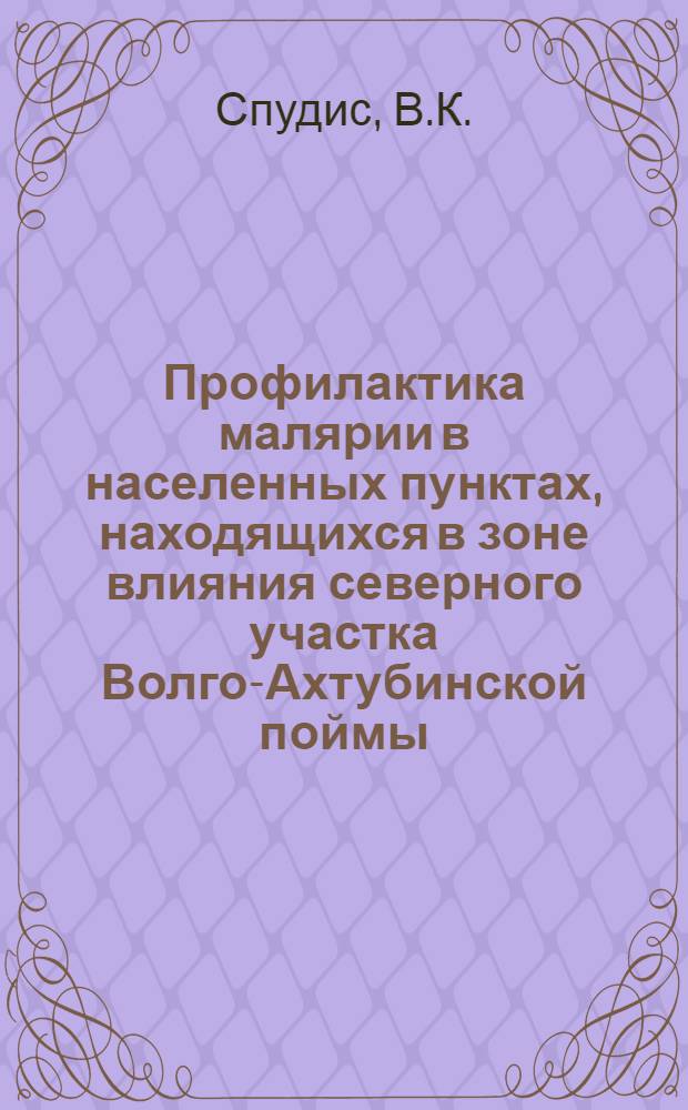 Профилактика малярии в населенных пунктах, находящихся в зоне влияния северного участка Волго-Ахтубинской поймы (в связи со строительством Сталинградской гидроэлектростанции) : Автореферат дис. на соискание учен. степени кандидата мед. наук