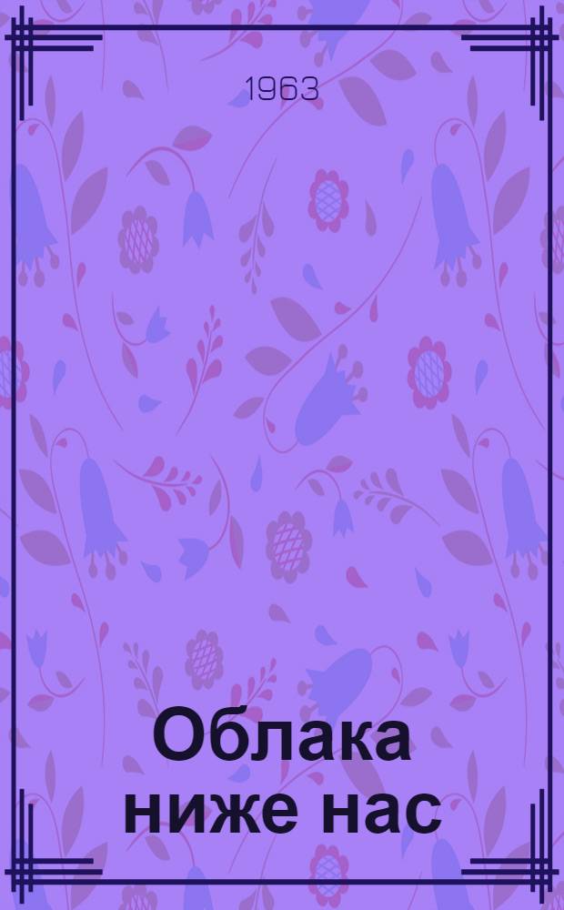 Облака ниже нас : О строительстве ж. д. Абакан - Тайшет